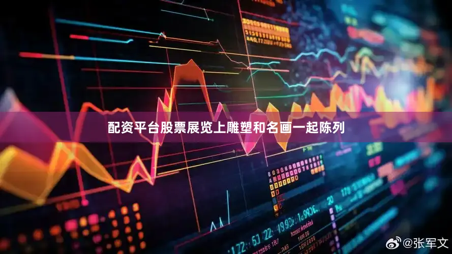 配资平台股票展览上雕塑和名画一起陈列