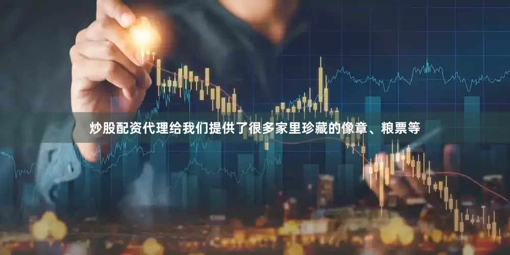 炒股配资代理给我们提供了很多家里珍藏的像章、粮票等
