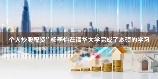 个人炒股配资”杨李怡在清华大学完成了本硕的学习