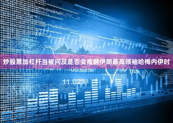 炒股票加杠杆当被问及是否会推翻伊朗最高领袖哈梅内伊时
