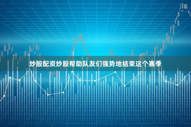 炒股配资炒股帮助队友们强势地结束这个赛季