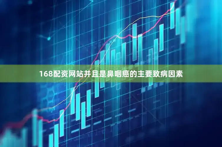 168配资网站并且是鼻咽癌的主要致病因素