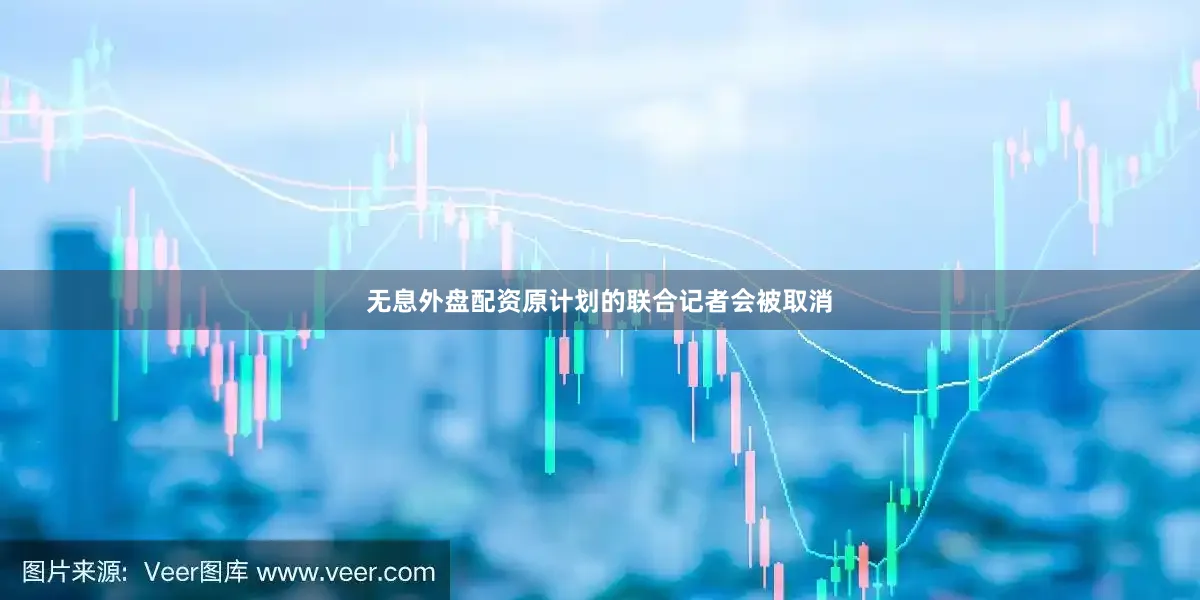 无息外盘配资原计划的联合记者会被取消