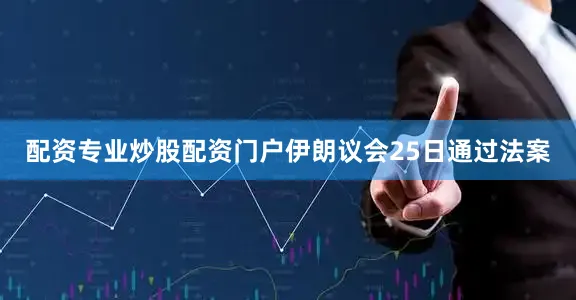 配资专业炒股配资门户伊朗议会25日通过法案