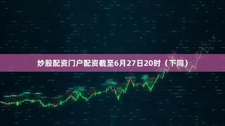 炒股配资门户配资截至6月27日20时（下同）
