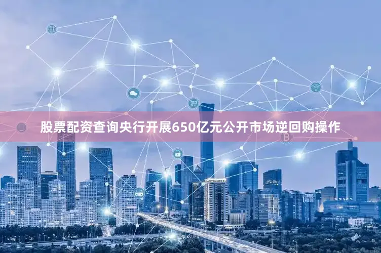 股票配资查询央行开展650亿元公开市场逆回购操作
