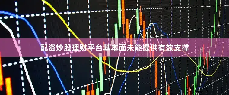 配资炒股理财平台基本面未能提供有效支撑