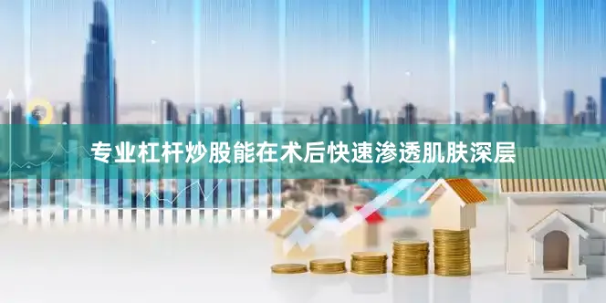 专业杠杆炒股能在术后快速渗透肌肤深层