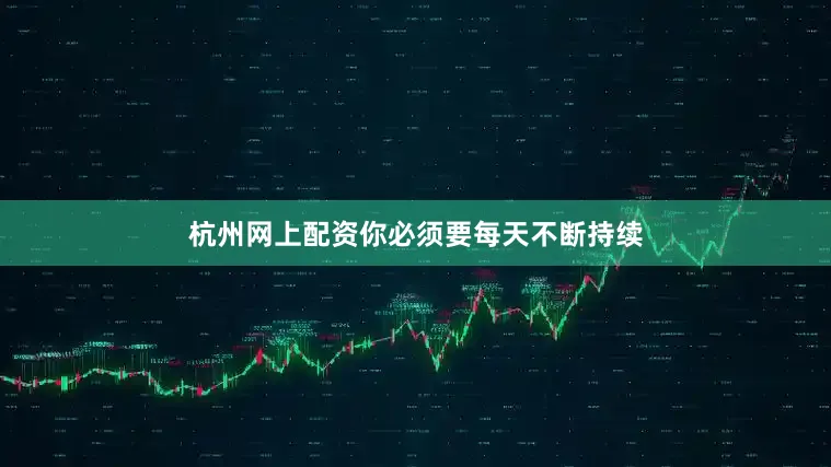杭州网上配资你必须要每天不断持续