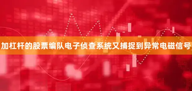 加杠杆的股票编队电子侦查系统又捕捉到异常电磁信号