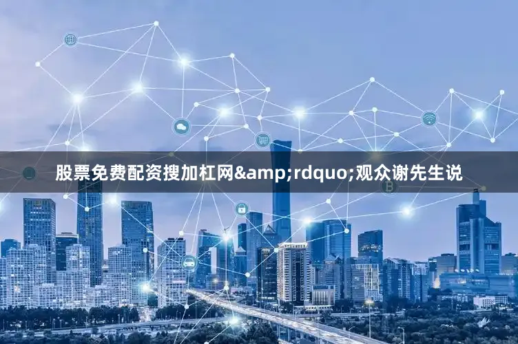 股票免费配资搜加杠网&rdquo;观众谢先生说
