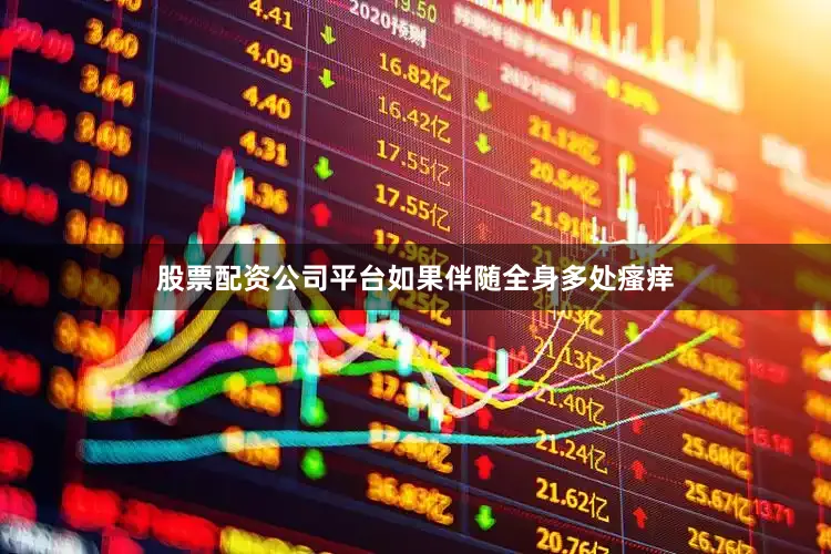 股票配资公司平台如果伴随全身多处瘙痒