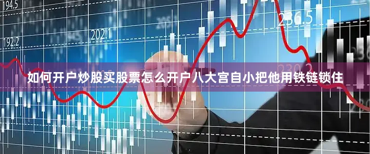 如何开户炒股买股票怎么开户八大宫自小把他用铁链锁住
