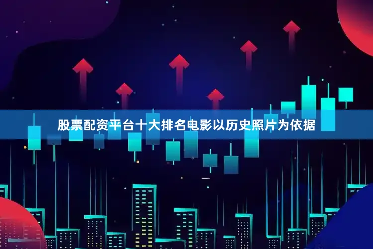 股票配资平台十大排名电影以历史照片为依据