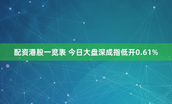 配资港股一览表 今日大盘深成指低开0.61%