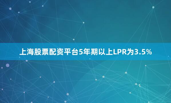 上海股票配资平台5年期以上LPR为3.5%
