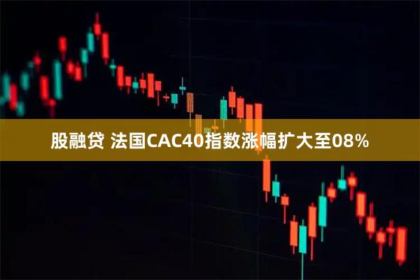 股融贷 法国CAC40指数涨幅扩大至08%