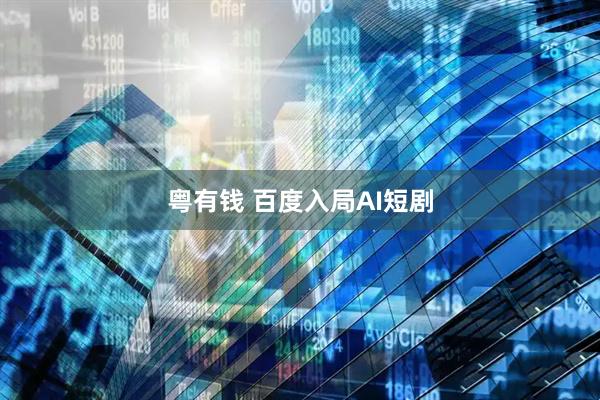粤有钱 百度入局AI短剧