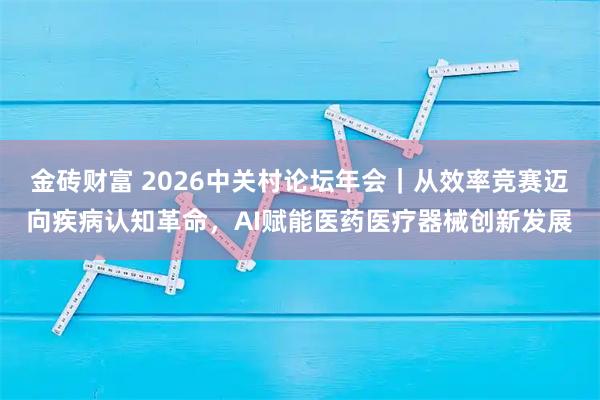 金砖财富 2026中关村论坛年会｜从效率竞赛迈向疾病认知革命，AI赋能医药医疗器械创新发展