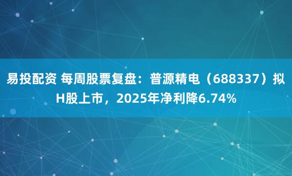 易投配资 每周股票复盘：普源精电（688337）拟H股上市，2025年净利降6.74%