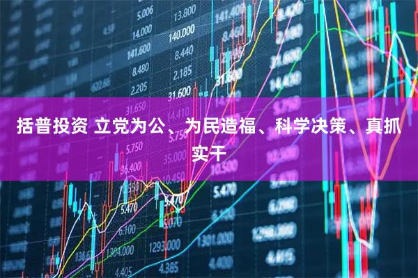 括普投资 立党为公、为民造福、科学决策、真抓实干