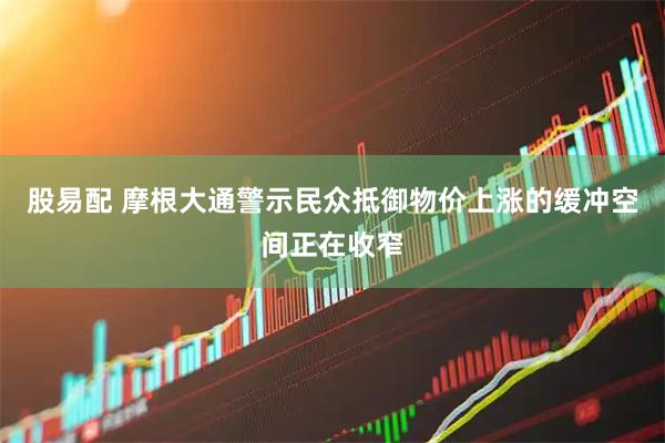 股易配 摩根大通警示民众抵御物价上涨的缓冲空间正在收窄