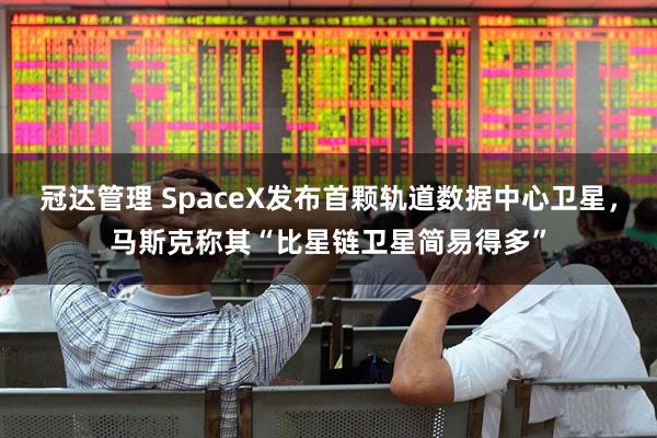 冠达管理 SpaceX发布首颗轨道数据中心卫星，马斯克称其“比星链卫星简易得多”