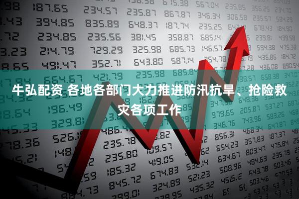 牛弘配资 各地各部门大力推进防汛抗旱、抢险救灾各项工作