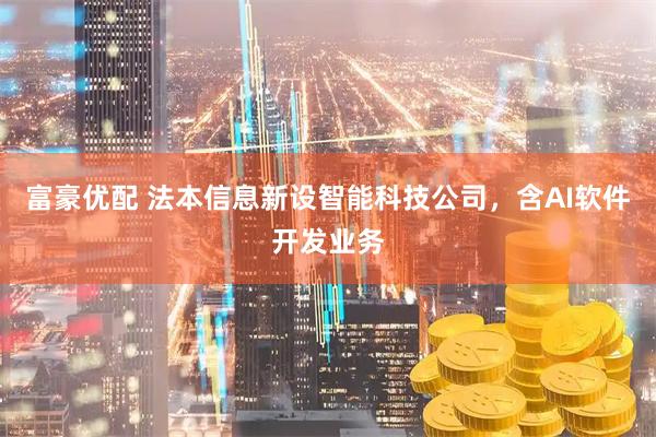 富豪优配 法本信息新设智能科技公司，含AI软件开发业务