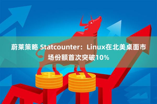 蔚莱策略 Statcounter：Linux在北美桌面市场份额首次突破10%