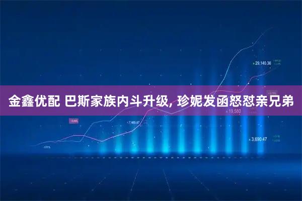 金鑫优配 巴斯家族内斗升级, 珍妮发函怒怼亲兄弟