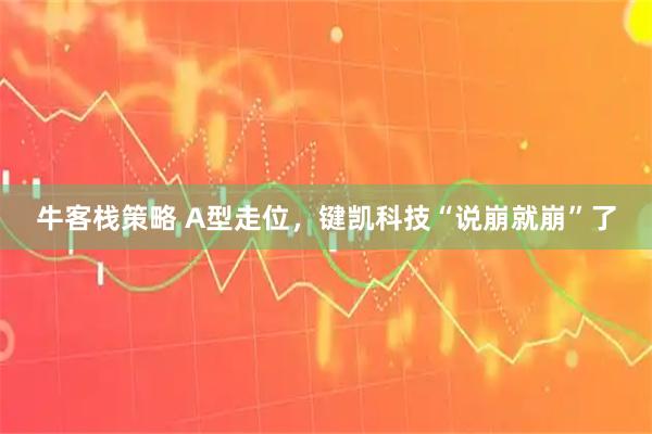 牛客栈策略 A型走位，键凯科技“说崩就崩”了